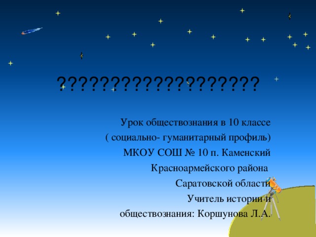 ??????????????????? Урок обществознания в 10 классе ( социально- гуманитарный профиль) МКОУ СОШ № 10 п. Каменский Красноармейского района Саратовской области Учитель истории и  обществознания: Коршунова Л.А. 