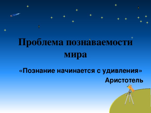 Проблема познаваемости мира «Познание начинается с удивления»  Аристотель   