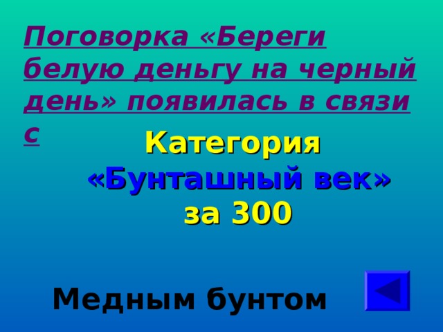 Поговорка «Береги белую деньгу на черный день» появилась в связи с Категория  «Бунташный век» за 300 Медным бунтом 
