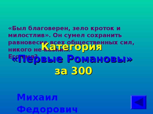 «Был благоверен, зело кроток и милостлив». Он сумел сохранить равновесие всех общественных сил, никого не казнил.  Его имя? Категория  «Первые Романовы» за 300 Михаил Федорович 