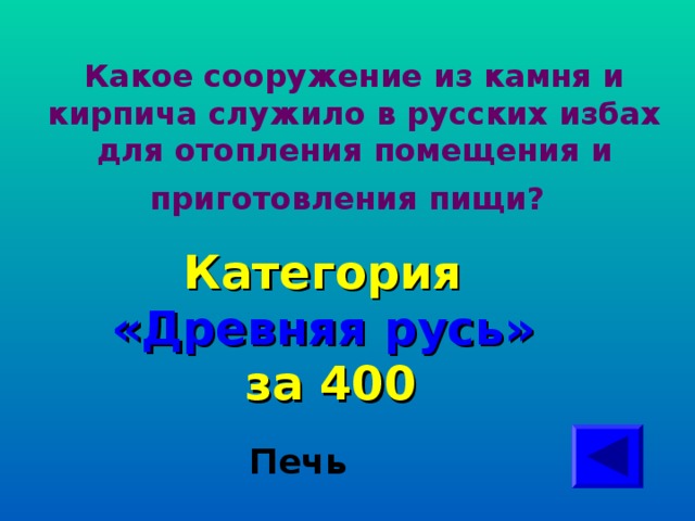 Какое сооружение из камня и кирпича служило в русских избах для отопления помещения и приготовления пищи? Категория  «Древняя русь» за 400 Печь  