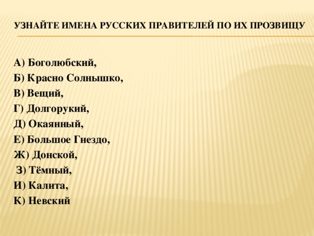 Узнайте имена русских правителей по их прозвищу   А) Боголюбский, Б) Красно Солнышко, В) Вещий, Г) Долгорукий, Д) Окаянный, Е) Большое Гнездо, Ж) Донской,  З) Тёмный, И) Калита, К) Невский 