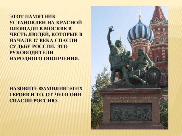 Этот памятник установлен на красной площади в Москве в честь людей, которые в начале 17 века спасли судьбу России. Это руководители народного ополчения.      Назовите фамилии этих героев и то, от чего они спасли Россию. 