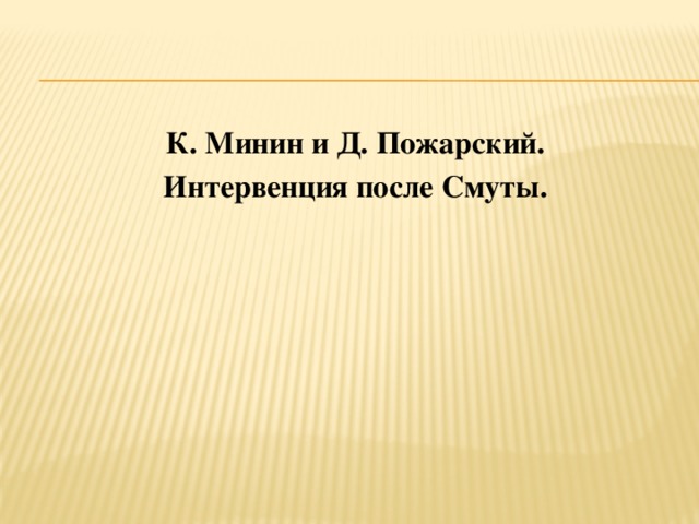 К. Минин и Д. Пожарский. Интервенция после Смуты. 