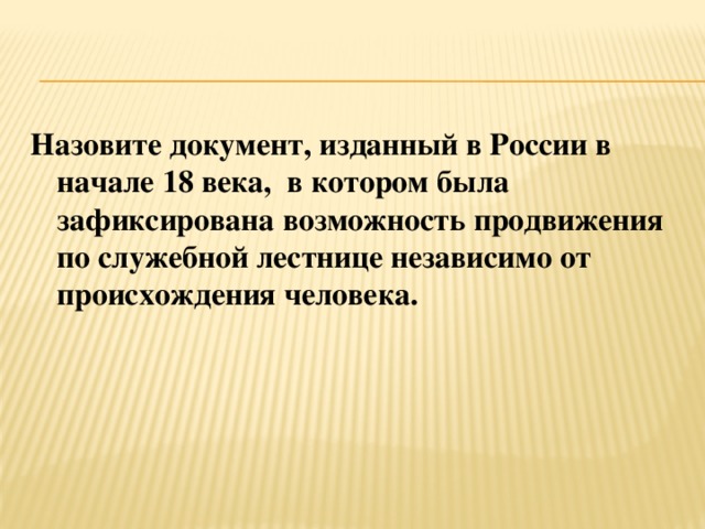 Назовите документ, изданный в России в начале 18 века, в котором была зафиксирована возможность продвижения по служебной лестнице независимо от происхождения человека. 
