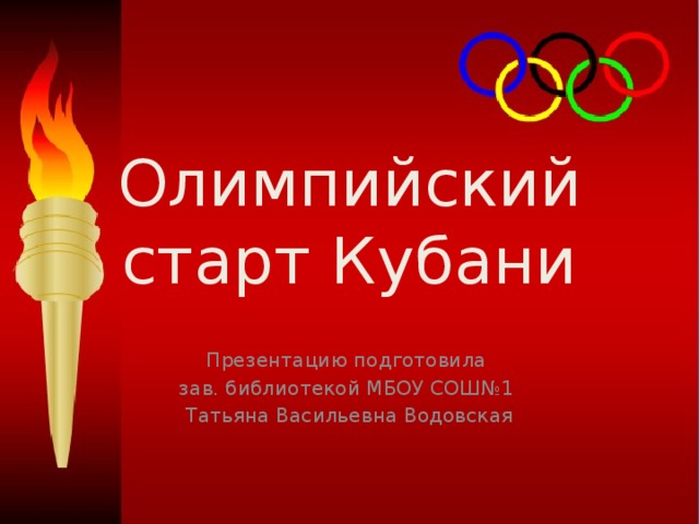 Олимпийский старт Кубани Презентацию подготовила зав. библиотекой МБОУ СОШ№1 Татьяна Васильевна Водовская 