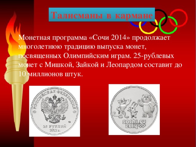 Талисманы  в  кармане Монетная программа «Сочи 2014» продолжает многолетнюю традицию выпуска монет, посвященных Олимпийским играм. 25-рублевых монет с Мишкой, Зайкой и Леопардом составит до 10 миллионов штук. 