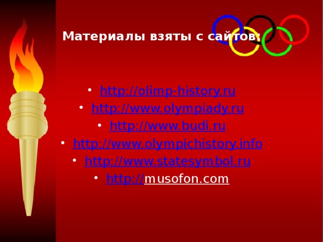Материалы взяты с сайтов: http://olimp-history.ru http://www.olympiady.ru http://www.budi.ru http://www.olympichistory.info http://www.statesymbol.ru http:// musofon .com 