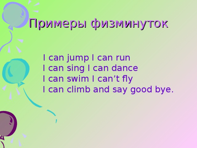 Примеры физминуток I can jump I can run  I can sing I can dance  I can swim I can’t fly  I can climb and say good bye. 