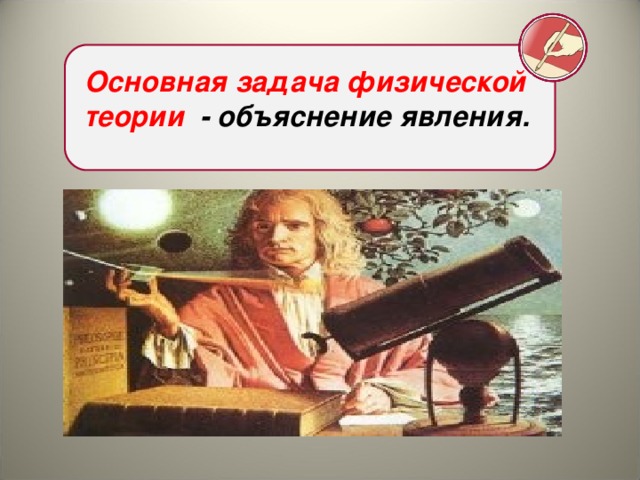 Основная задача физической теории - объяснение явления. 