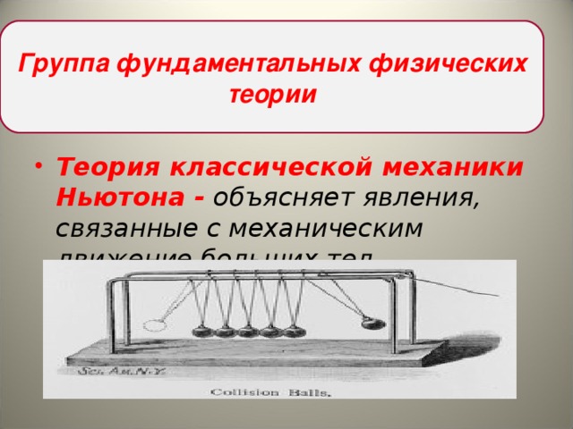 Группа фундаментальных физических теории Теория классической механики Ньютона - объясняет явления, связанные с механическим движение больших тел.  