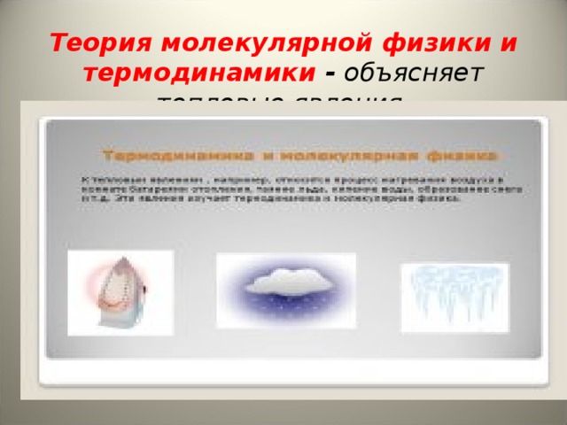 Теория молекулярной физики и термодинамики - объясняет тепловые явления.    