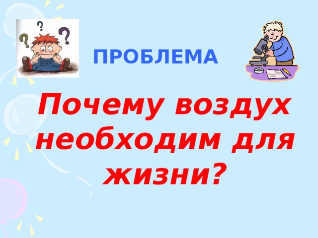 ПРОБЛЕМА  Почему воздух необходим для жизни? 