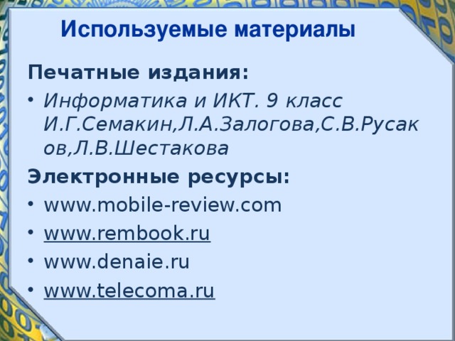 Используемые материалы Печатные издания : Информатика и ИКТ. 9 класс И.Г.Семакин,Л.А.Залогова,С.В.Русаков,Л.В.Шестакова Электронные ресурсы : www.mobile-review.com  www.rembook.ru   www.denaie.ru www.telecoma.ru    18 