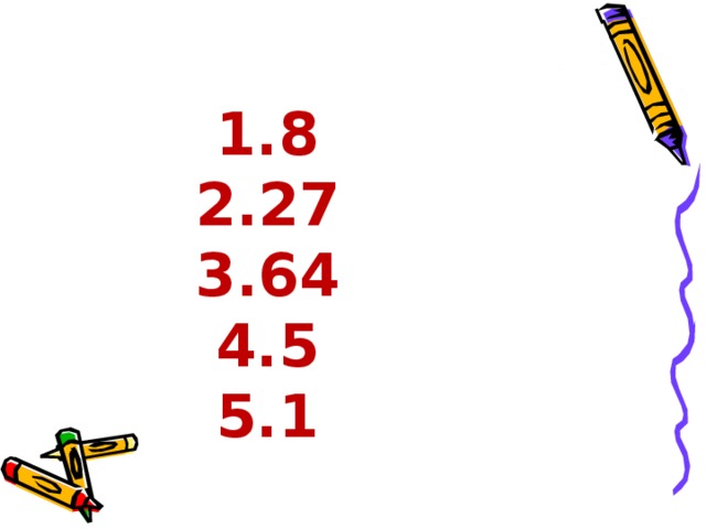 1.8  2.27  3.64  4.5  5.1 