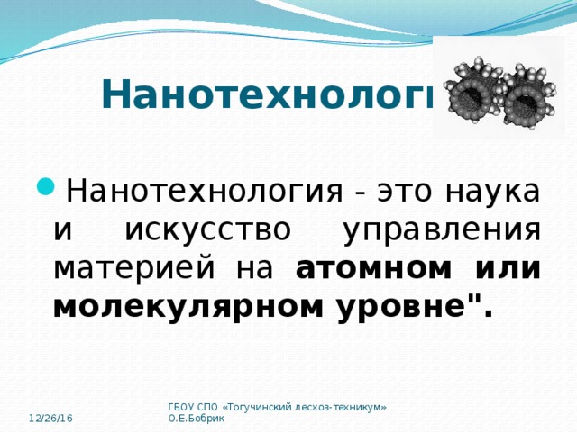 Нанотехнология Нанотехнология - это наука и искусство управления материей на атомном или молекулярном уровне
