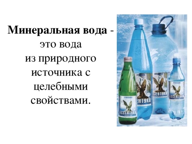 Минеральная вода  - это вода из природного источника с целебными свойствами. 