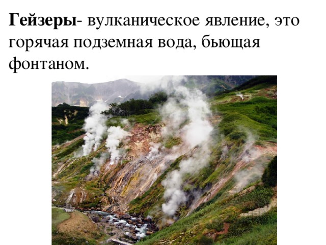 Гейзеры - вулканическое явление, это горячая подземная вода, бьющая фонтаном. 