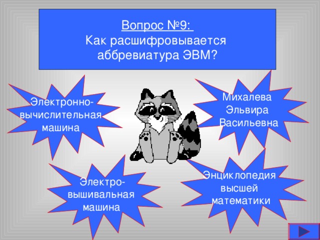 Вопрос №9: Как расшифровывается аббревиатура ЭВМ? Михалева Эльвира Васильевна Электронно- вычислительная машина Энциклопедия высшей математики Электро- вышивальная машина  