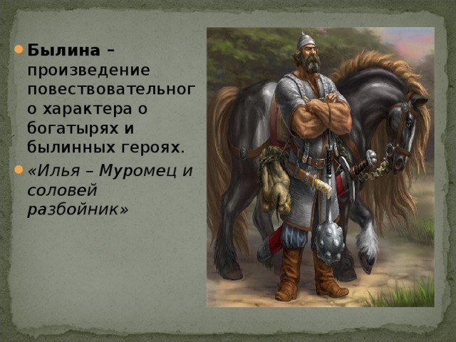 Былина – произведение повествовательного характера о богатырях и былинных героях. «Илья – Муромец и соловей разбойник» 