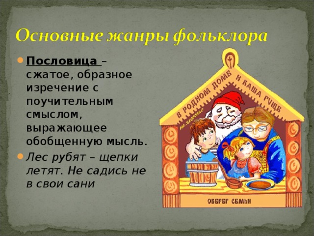 Пословица – сжатое, образное изречение с поучительным смыслом, выражающее обобщенную мысль. Лес рубят – щепки летят. Не садись не в свои сани 