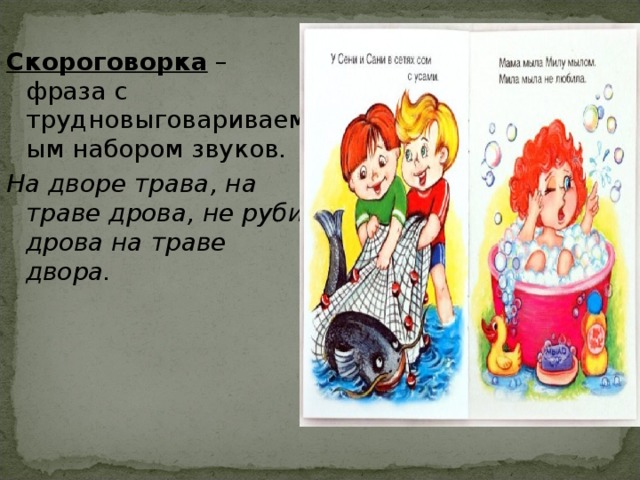 Скороговорка – фраза с трудновыговариваемым набором звуков. На дворе трава, на траве дрова, не руби дрова на траве двора.  
