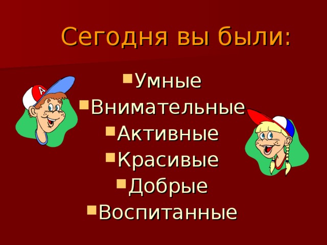  Сегодня вы были: Умные Внимательные Активные Красивые Добрые Воспитанные 