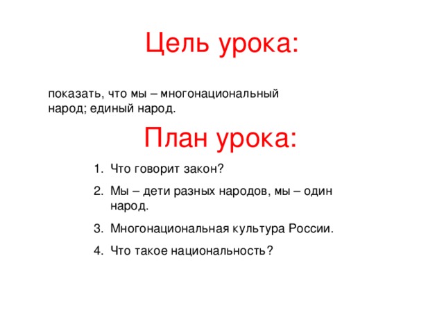 Цель урока: показать, что мы – многонациональный народ; единый народ. План урока: Что говорит закон? Мы – дети разных народов, мы – один народ. Многонациональная культура России. Что такое национальность? 