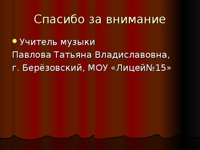 Спасибо за внимание Учитель музыки Павлова Татьяна Владиславовна, г. Берёзовский, МОУ «Лицей№15» 