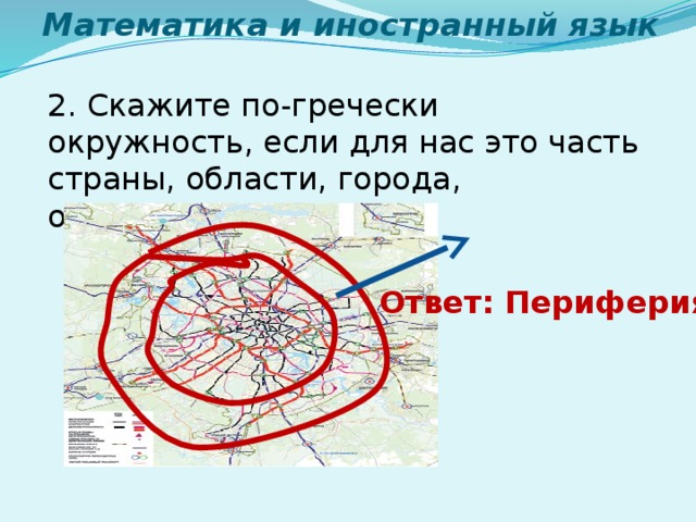 Математика и иностранный язык 2. Скажите по-гречески окружность, если для нас это часть страны, области, города, отдаленная от центра Ответ: Периферия 