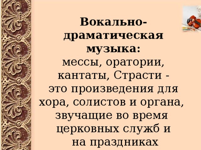 О Вокально-драматическая музыка: мессы, оратории, кантаты, Страсти - это произведения для хора, солистов и органа, звучащие во время церковных служб и  на праздниках  (Рождество, Пасха) . 