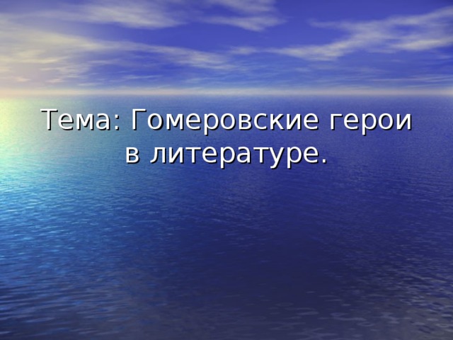 Тема: Гомеровские герои в литературе. 