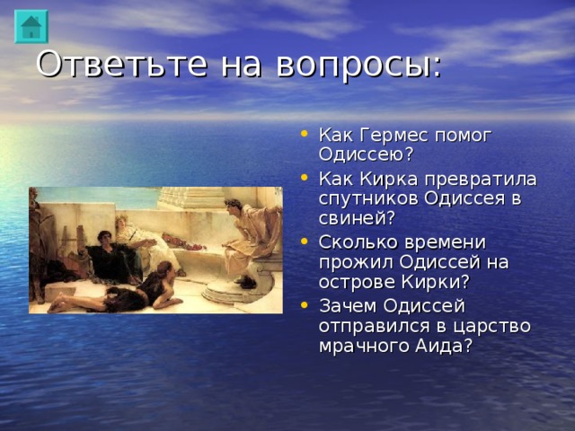 Ответьте на вопросы: Как Гермес помог Одиссею? Как Кирка превратила спутников Одиссея в свиней? Сколько времени прожил Одиссей на острове Кирки? Зачем Одиссей отправился в царство мрачного Аида? 