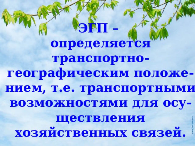 ЭГП – определяется транспортно-географическим положе-нием, т.е. транспортными возможностями для осу-ществления хозяйственных связей.  