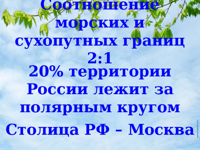 Соотношение морских и сухопутных границ 2:1 20% территории России лежит за полярным кругом Столица РФ – Москва 
