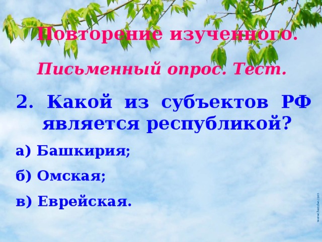 Повторение изученного. Письменный опрос. Тест. 2. Какой из субъектов РФ является республикой? а) Башкирия; б) Омская; в) Еврейская. 