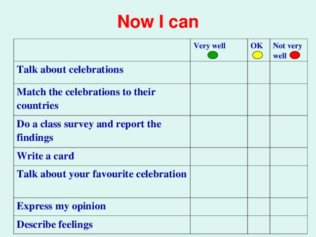 Now I can Very well Talk about celebrations OK Match the celebrations to their countries Not very well Do a class survey and report the findings Write a card Talk about your favourite celebration Express my opinion Describe feelings 