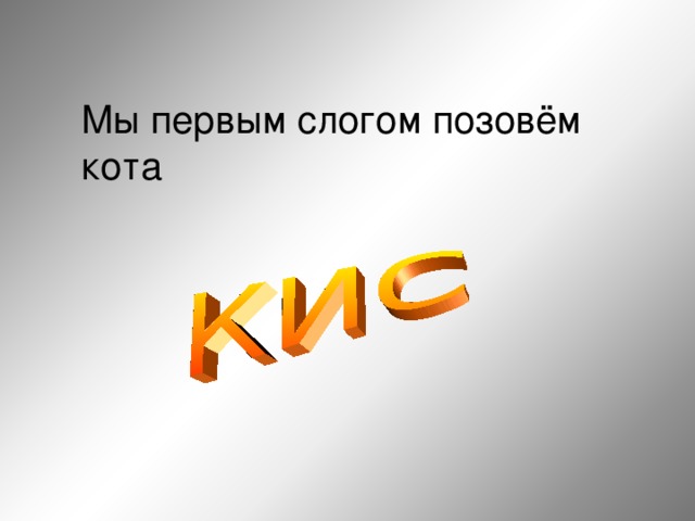 Мы первым слогом позовём кота  