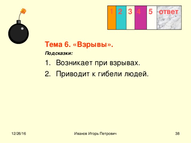 1 2 3  4 5 ответ Тема 6. «Взрывы». Подсказки: Возникает при взрывах. Приводит к гибели людей.  12/26/16 