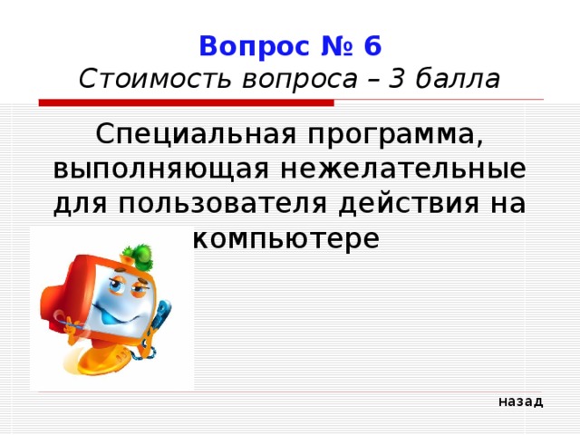 Вопрос № 6  Стоимость вопроса – 3 балла Специальная программа, выполняющая нежелательные для пользователя действия на компьютере назад 