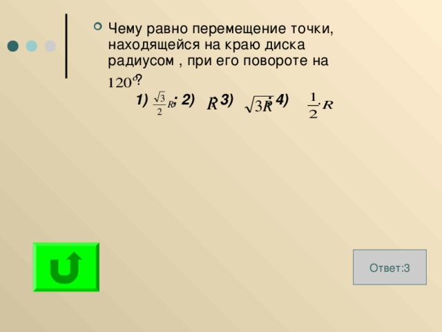 Чему равно перемещение точки, находящейся на краю диска радиусом , при его повороте на  ?  1) ; 2) ; 3) ; 4) . Ответ:3 