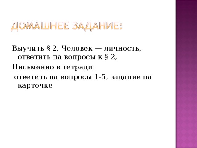 Выучить § 2. Человек — личность, ответить на вопросы к § 2, Письменно в тетради:  ответить на вопросы 1-5, задание на карточке 