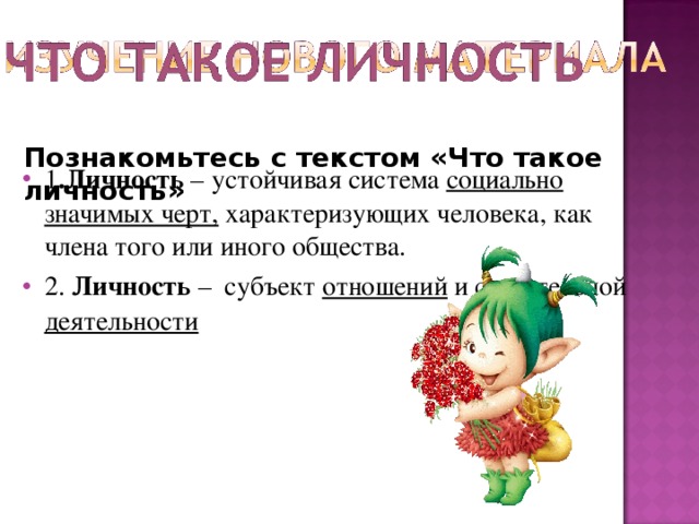 Познакомьтесь с текстом «Что такое личность» 1 .Личность – устойчивая система социально значимых черт, характеризующих человека, как члена того или иного общества. 2. Личность – субъект отношений и сознательной деятельности  