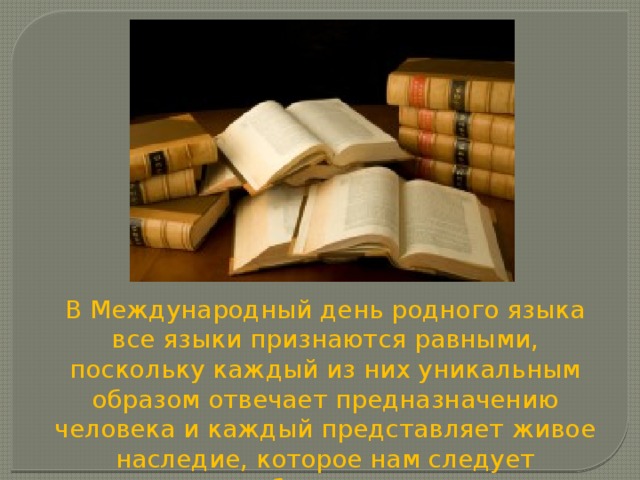 В Международный день родного языка все языки признаются равными, поскольку каждый из них уникальным образом отвечает предназначению человека и каждый представляет живое наследие, которое нам следует оберегать. 