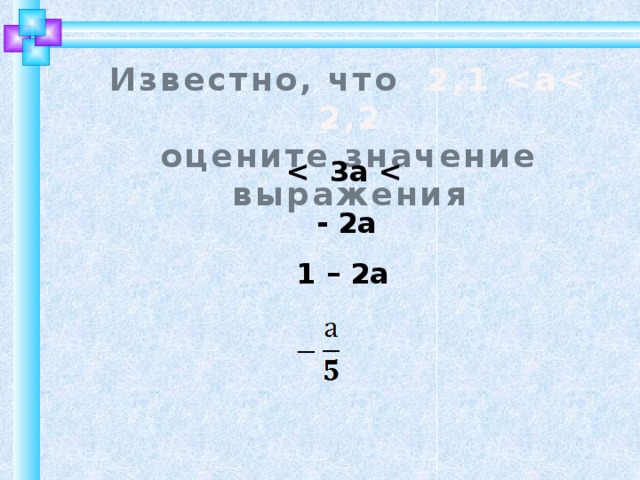 Известно, что 2,1  оцените значение выражения    - 2а   1 – 2а 7 