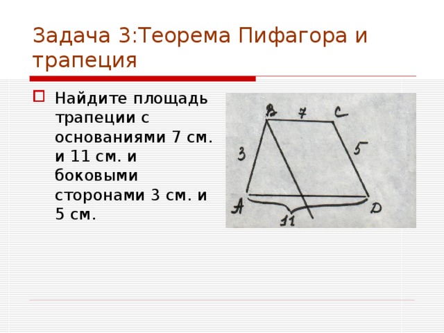 Задача 3:Теорема Пифагора и трапеция Найдите площадь трапеции с основаниями 7 см. и 11 см. и боковыми сторонами 3 см. и 5 см.  