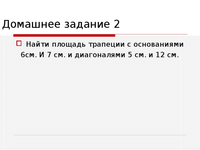 Домашнее задание 2 Найти площадь трапеции с основаниями 6см. И 7 см. и диагоналями 5 см. и 12 см. 