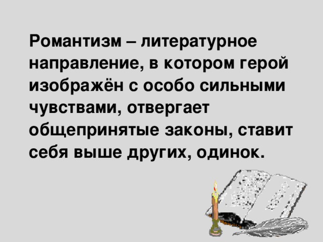   Романтизм – литературное направление, в котором герой изображён с особо сильными чувствами, отвергает общепринятые законы, ставит себя выше других, одинок.  