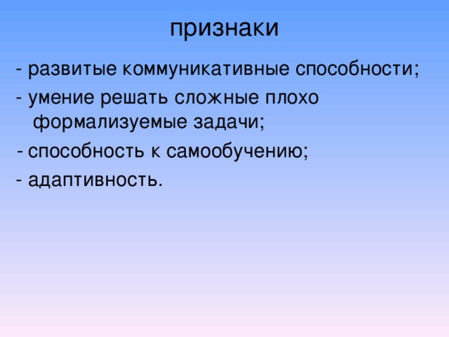 признаки   - развитые коммуникативные способности; - умение решать сложные плохо формализуемые задачи; - способность к самообучению; - адаптивность. 