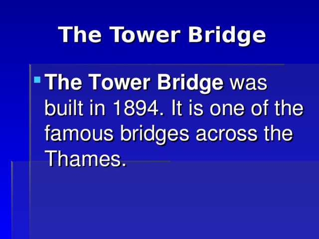 The Tower Bridge The Tower Bridge was built in 1894. It is one of the famous bridges across the Thames. 